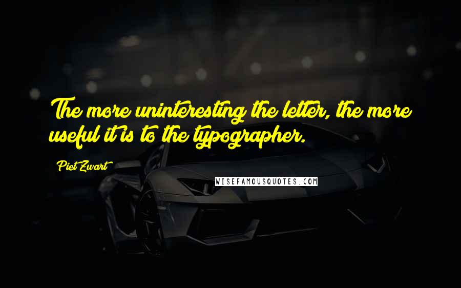 Piet Zwart Quotes: The more uninteresting the letter, the more useful it is to the typographer.