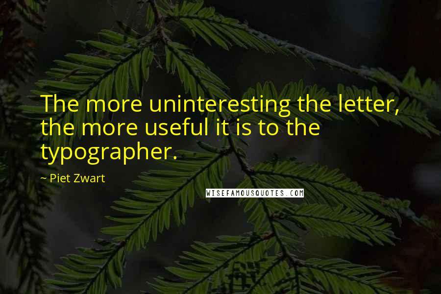 Piet Zwart Quotes: The more uninteresting the letter, the more useful it is to the typographer.