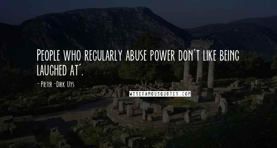 Pieter-Dirk Uys Quotes: People who regularly abuse power don't like being laughed at'.