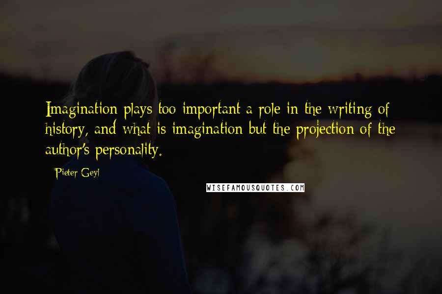 Pieter Geyl Quotes: Imagination plays too important a role in the writing of history, and what is imagination but the projection of the author's personality.