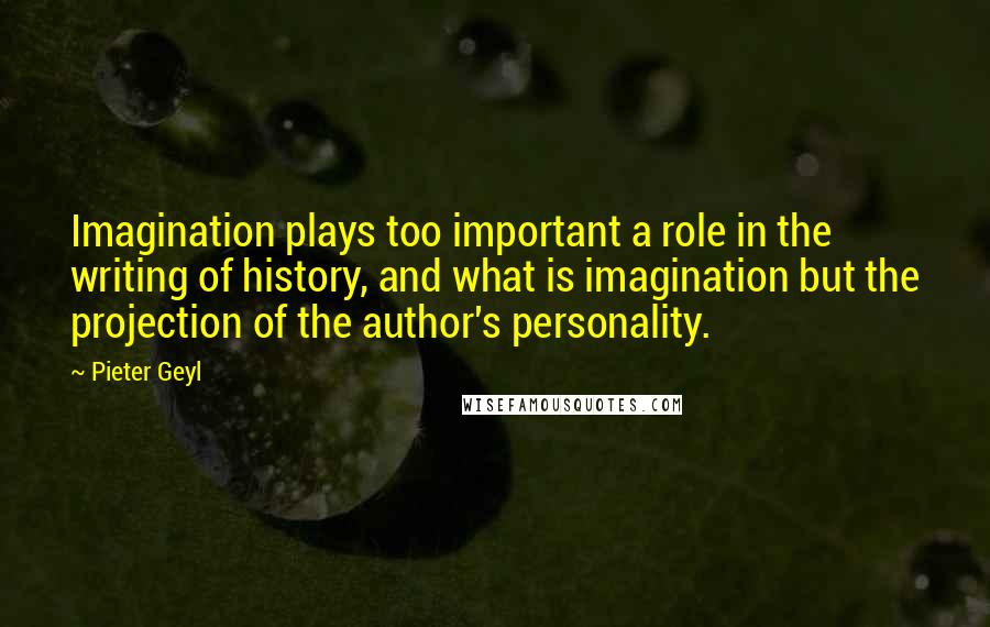 Pieter Geyl Quotes: Imagination plays too important a role in the writing of history, and what is imagination but the projection of the author's personality.