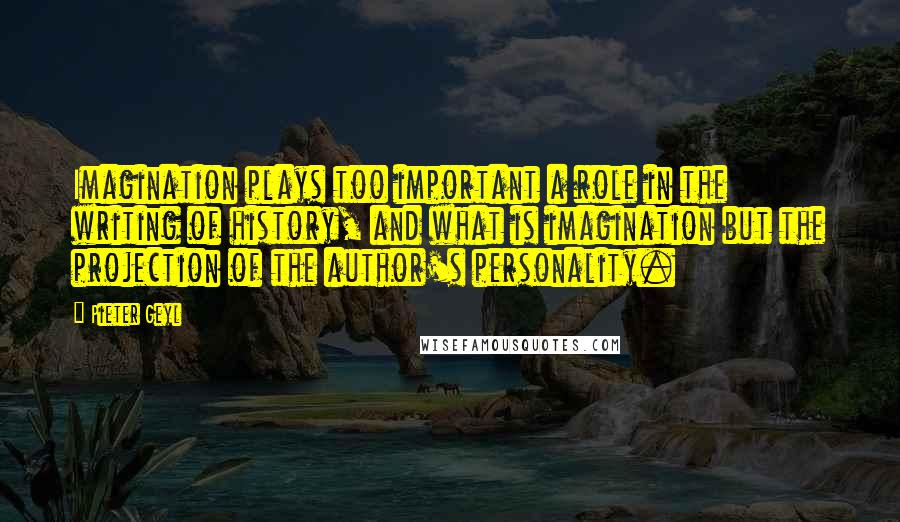 Pieter Geyl Quotes: Imagination plays too important a role in the writing of history, and what is imagination but the projection of the author's personality.
