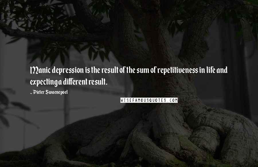 Pieter Swaenepoel Quotes: Manic depression is the result of the sum of repetitiveness in life and expecting a different result.
