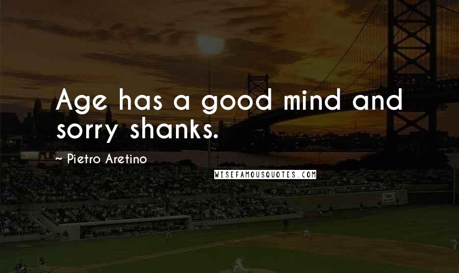 Pietro Aretino Quotes: Age has a good mind and sorry shanks.