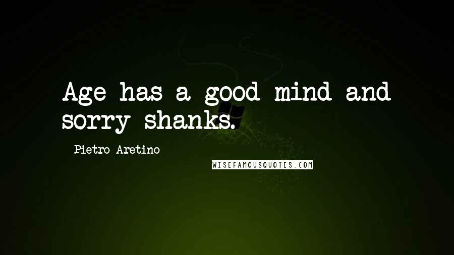 Pietro Aretino Quotes: Age has a good mind and sorry shanks.