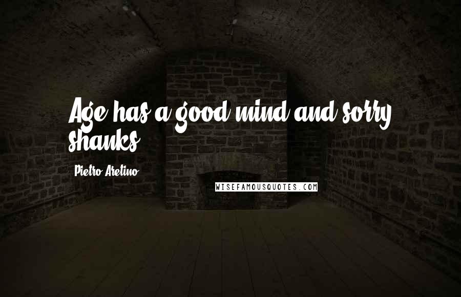 Pietro Aretino Quotes: Age has a good mind and sorry shanks.