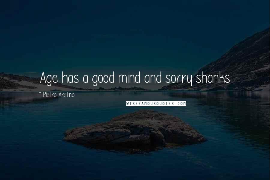 Pietro Aretino Quotes: Age has a good mind and sorry shanks.