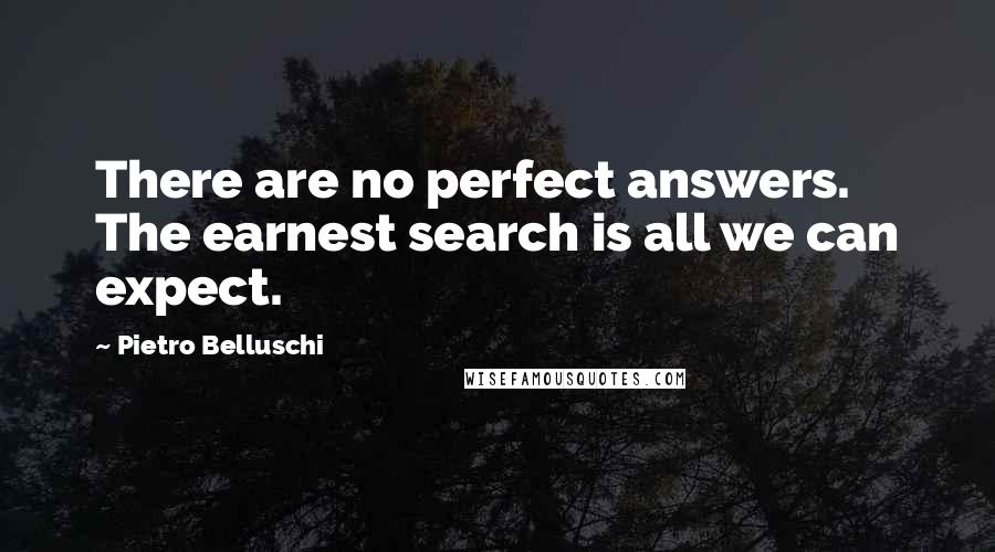 Pietro Belluschi Quotes: There are no perfect answers. The earnest search is all we can expect.