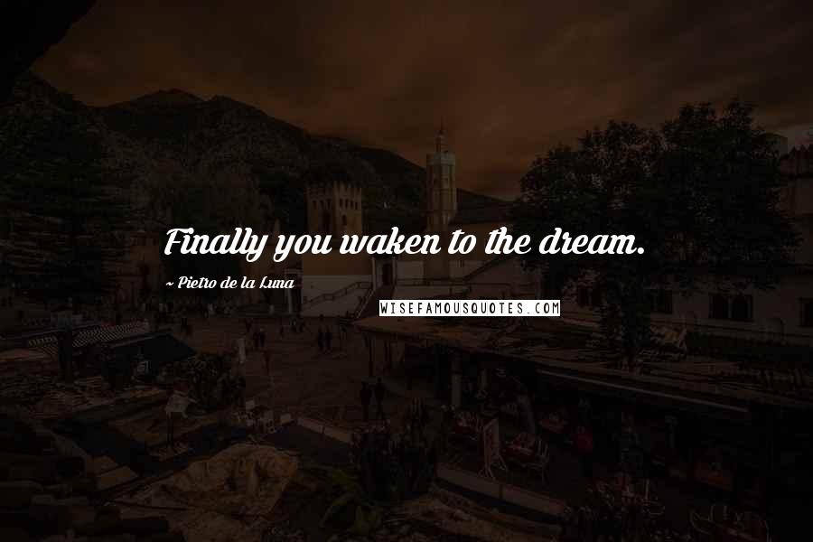 Pietro De La Luna Quotes: Finally you waken to the dream.