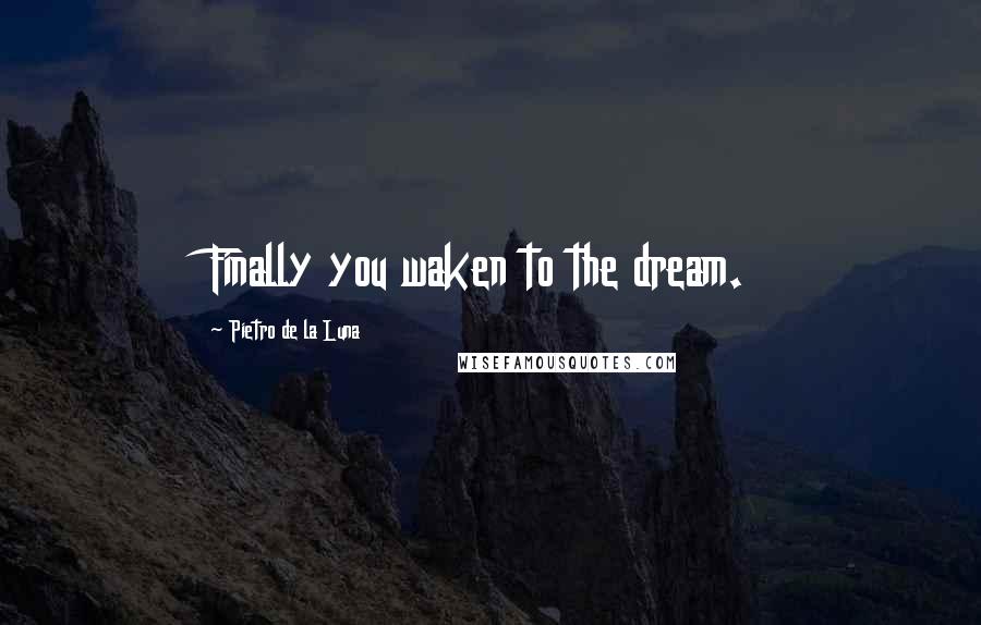 Pietro De La Luna Quotes: Finally you waken to the dream.