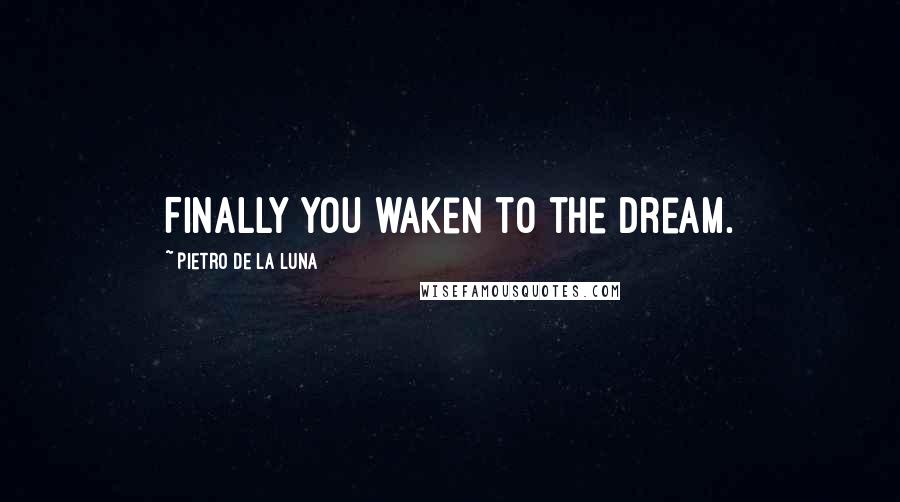 Pietro De La Luna Quotes: Finally you waken to the dream.