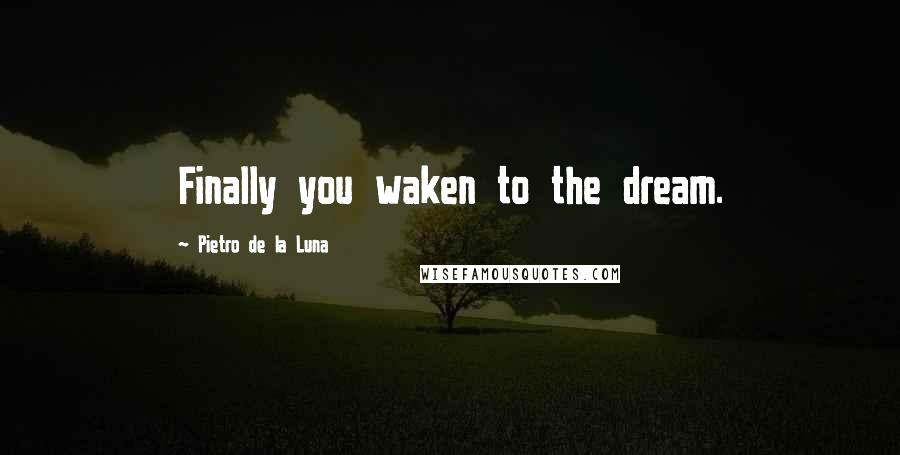 Pietro De La Luna Quotes: Finally you waken to the dream.