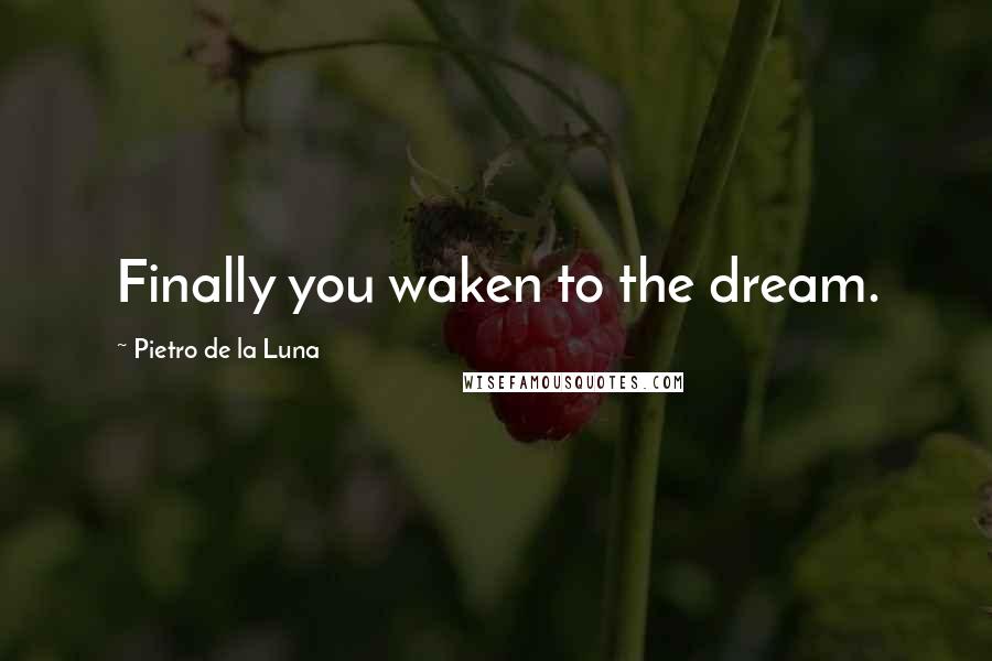 Pietro De La Luna Quotes: Finally you waken to the dream.