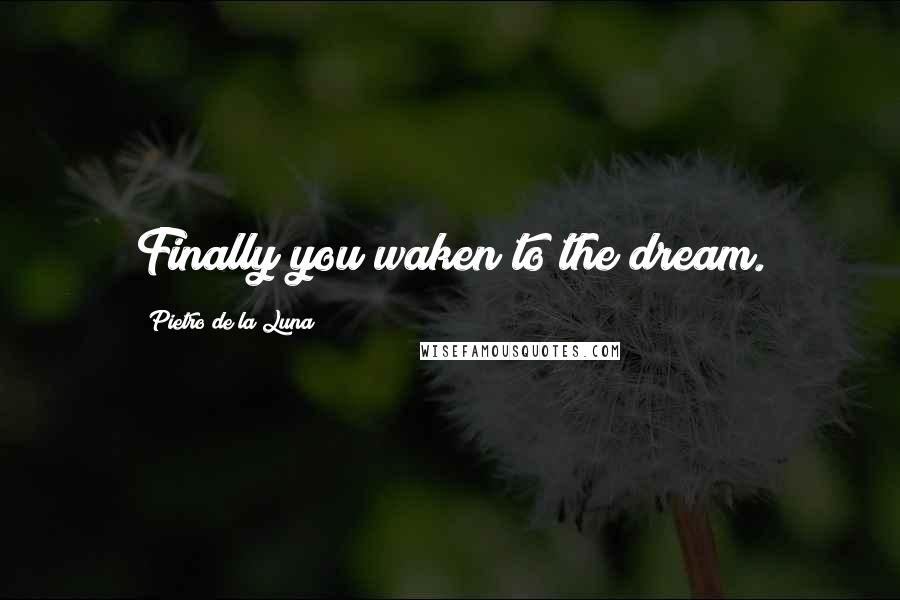 Pietro De La Luna Quotes: Finally you waken to the dream.