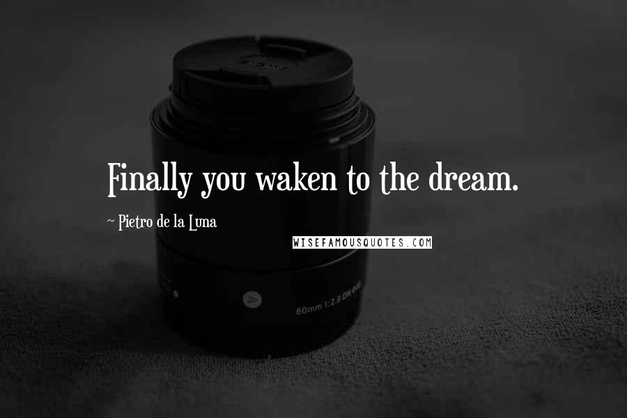 Pietro De La Luna Quotes: Finally you waken to the dream.