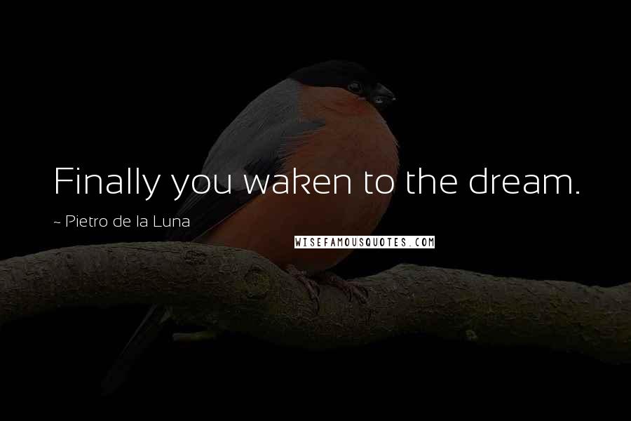 Pietro De La Luna Quotes: Finally you waken to the dream.