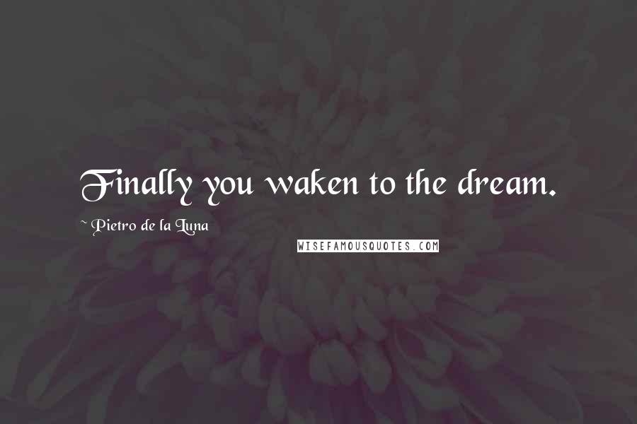 Pietro De La Luna Quotes: Finally you waken to the dream.