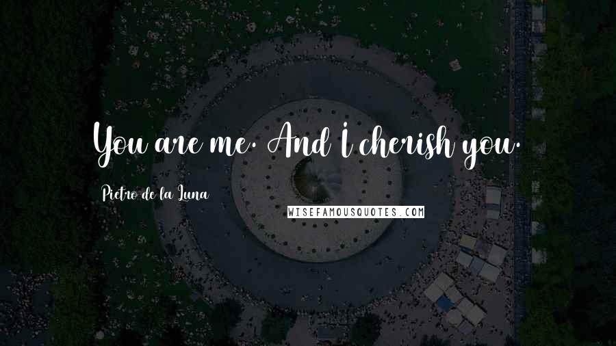 Pietro De La Luna Quotes: You are me. And I cherish you.