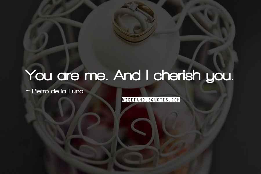 Pietro De La Luna Quotes: You are me. And I cherish you.