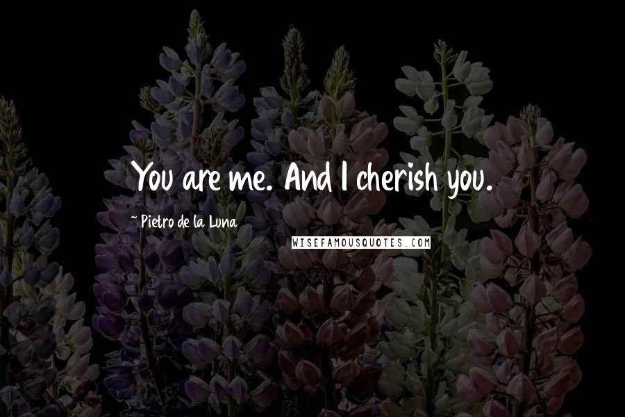 Pietro De La Luna Quotes: You are me. And I cherish you.