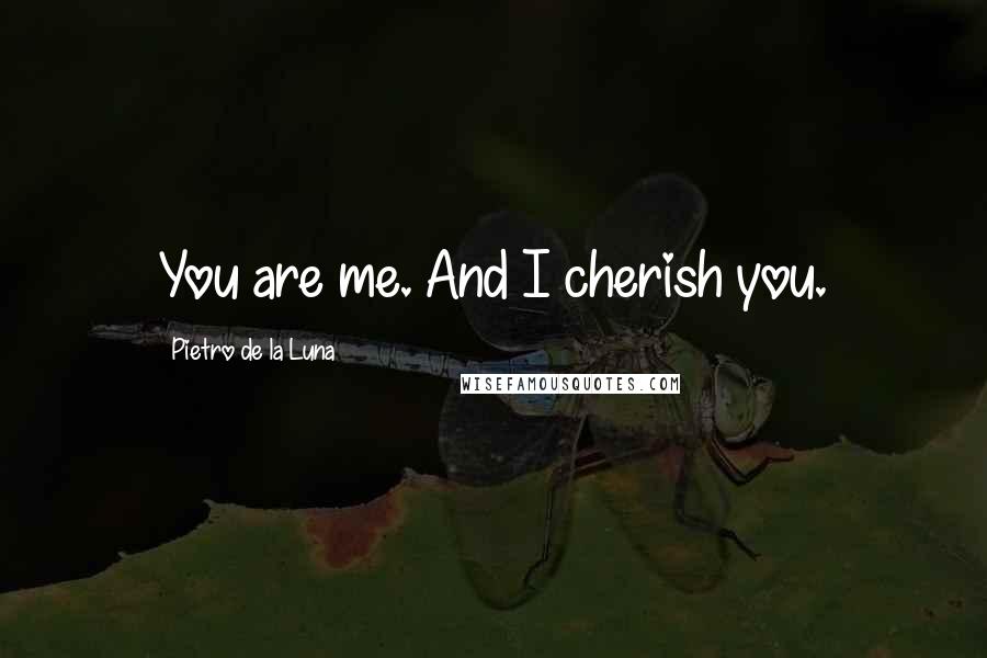 Pietro De La Luna Quotes: You are me. And I cherish you.