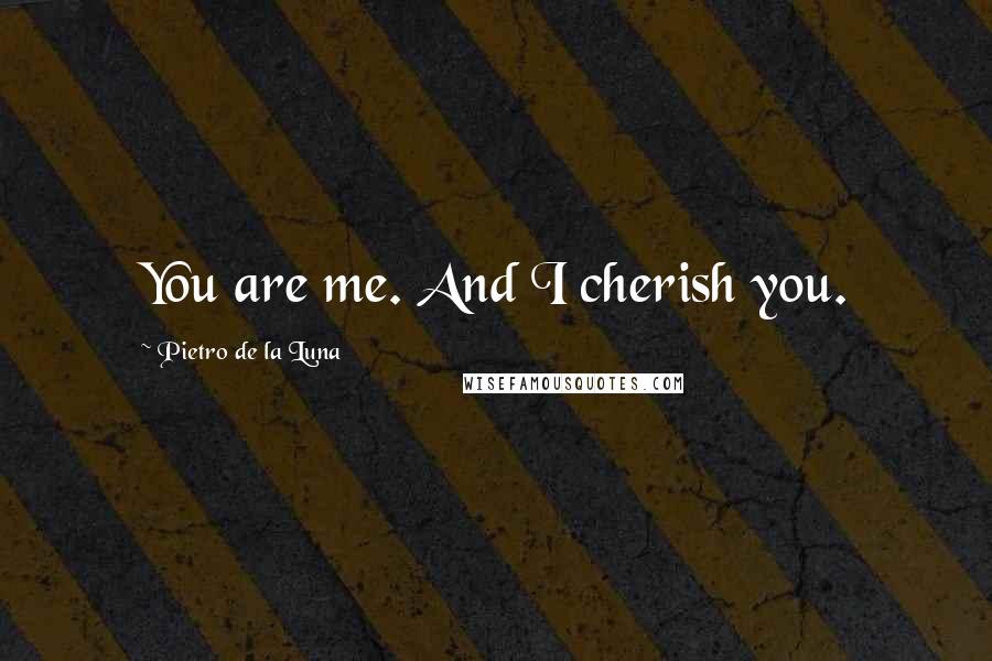 Pietro De La Luna Quotes: You are me. And I cherish you.