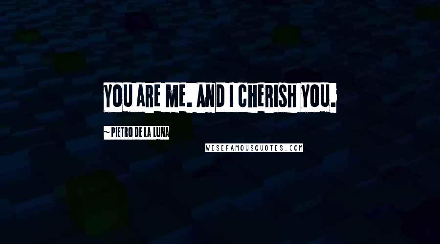 Pietro De La Luna Quotes: You are me. And I cherish you.