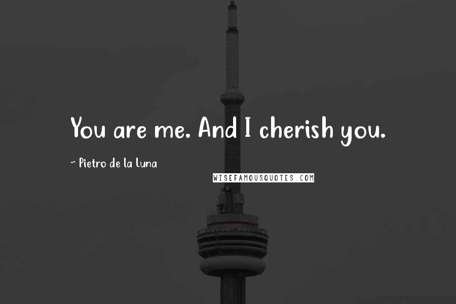 Pietro De La Luna Quotes: You are me. And I cherish you.