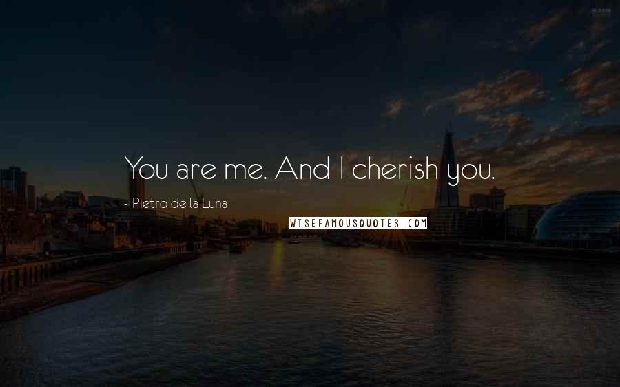 Pietro De La Luna Quotes: You are me. And I cherish you.