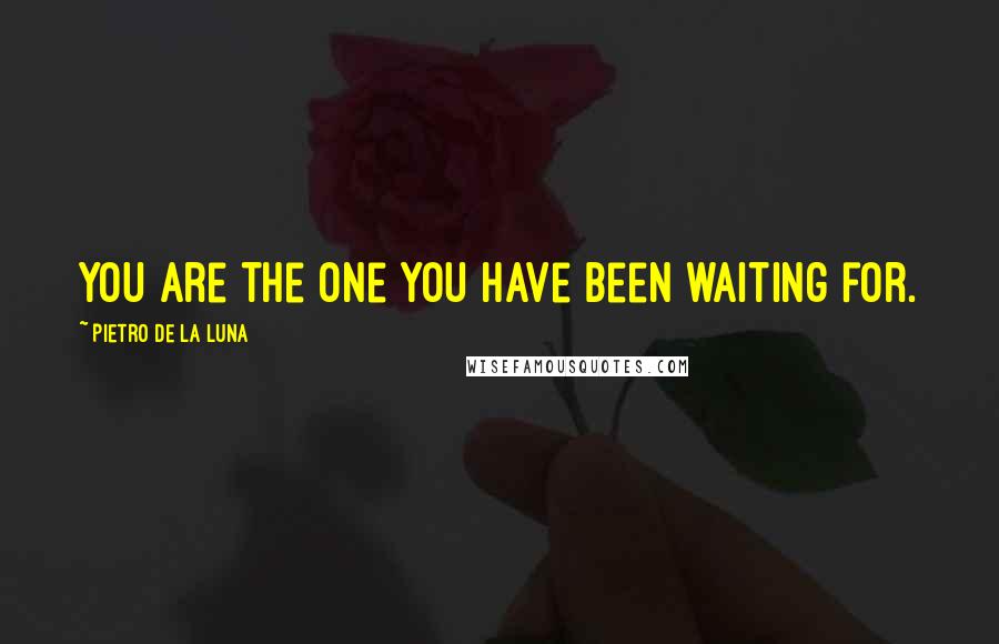 Pietro De La Luna Quotes: You are the one you have been waiting for.