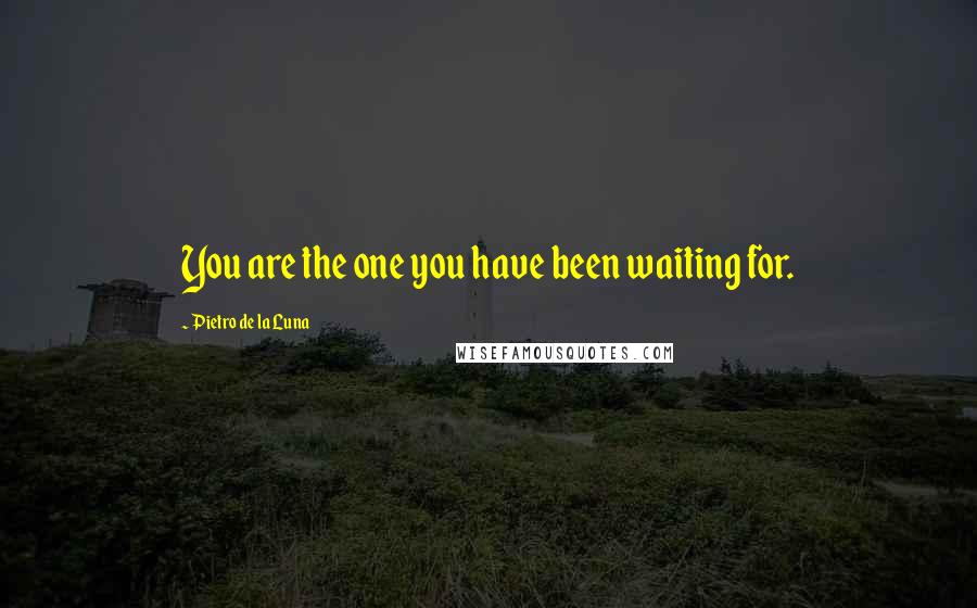 Pietro De La Luna Quotes: You are the one you have been waiting for.