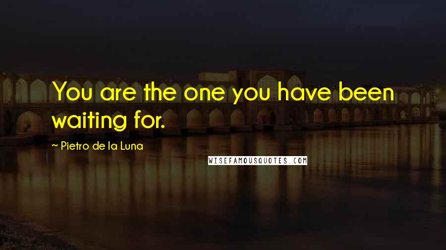 Pietro De La Luna Quotes: You are the one you have been waiting for.