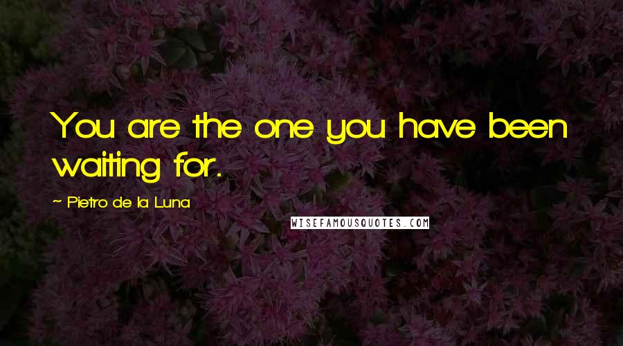 Pietro De La Luna Quotes: You are the one you have been waiting for.