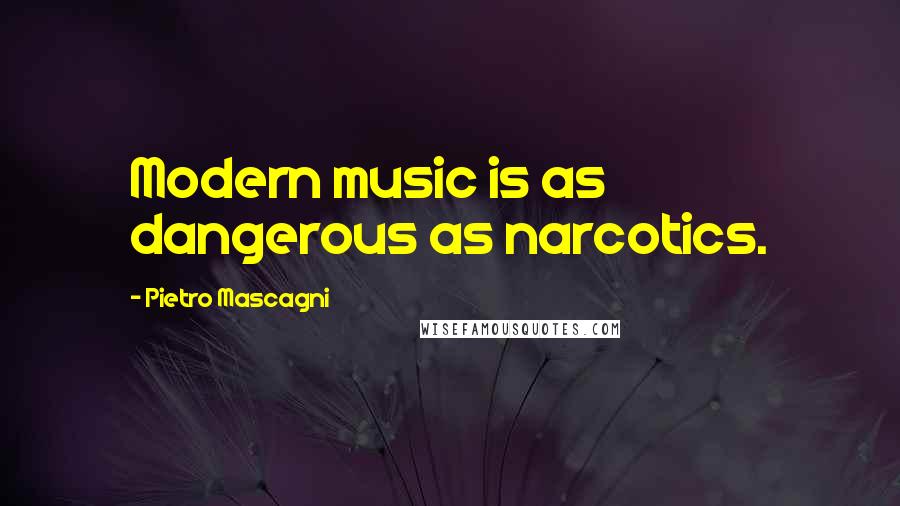 Pietro Mascagni Quotes: Modern music is as dangerous as narcotics.