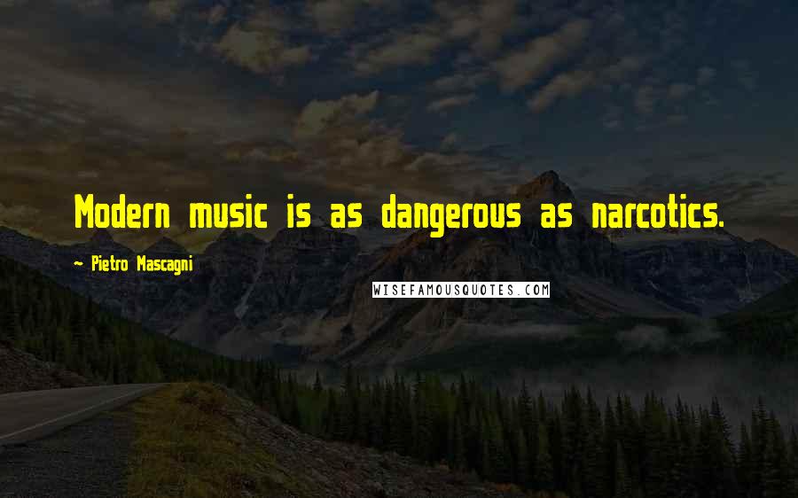 Pietro Mascagni Quotes: Modern music is as dangerous as narcotics.