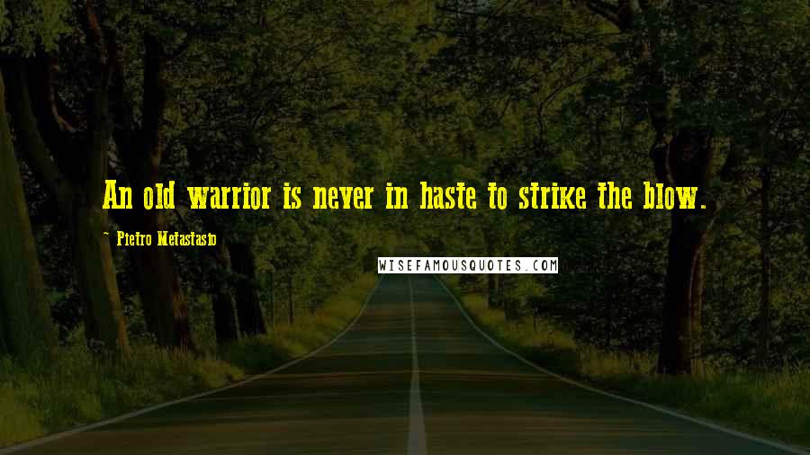 Pietro Metastasio Quotes: An old warrior is never in haste to strike the blow.