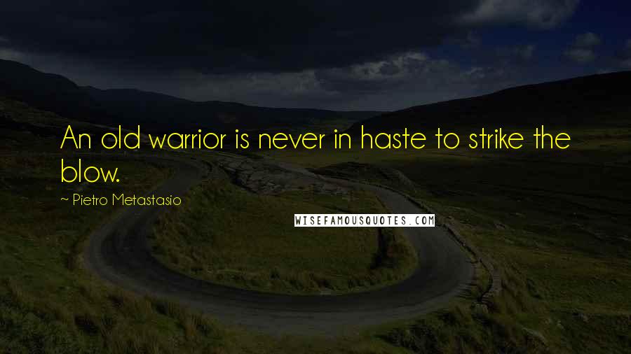 Pietro Metastasio Quotes: An old warrior is never in haste to strike the blow.