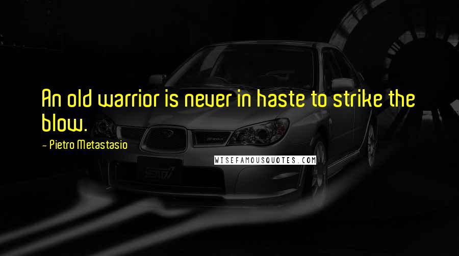 Pietro Metastasio Quotes: An old warrior is never in haste to strike the blow.