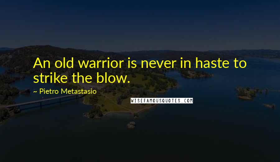 Pietro Metastasio Quotes: An old warrior is never in haste to strike the blow.