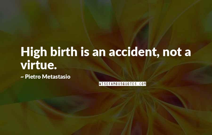 Pietro Metastasio Quotes: High birth is an accident, not a virtue.