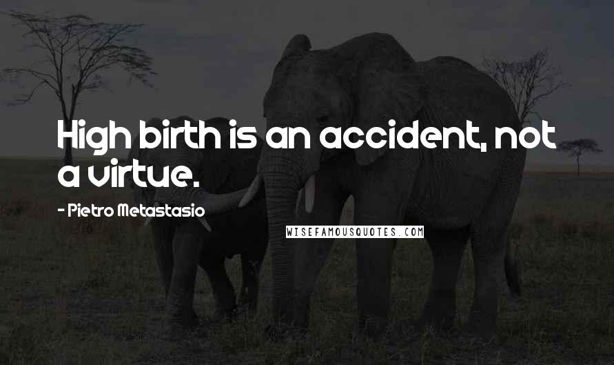 Pietro Metastasio Quotes: High birth is an accident, not a virtue.