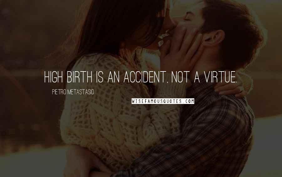 Pietro Metastasio Quotes: High birth is an accident, not a virtue.