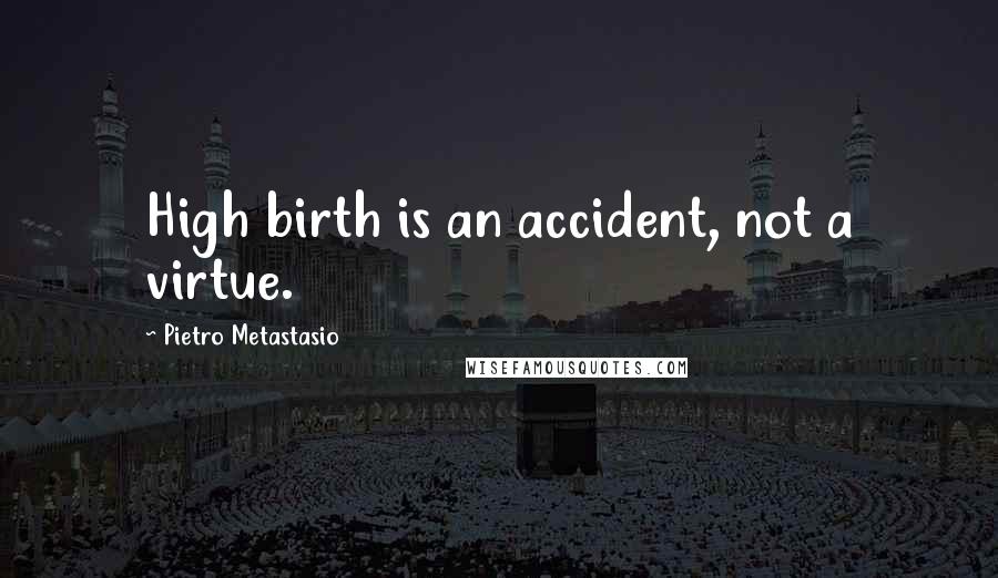 Pietro Metastasio Quotes: High birth is an accident, not a virtue.