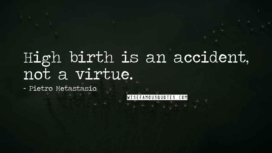 Pietro Metastasio Quotes: High birth is an accident, not a virtue.