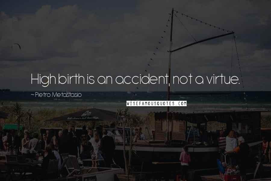 Pietro Metastasio Quotes: High birth is an accident, not a virtue.