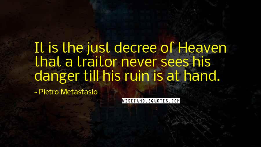 Pietro Metastasio Quotes: It is the just decree of Heaven that a traitor never sees his danger till his ruin is at hand.