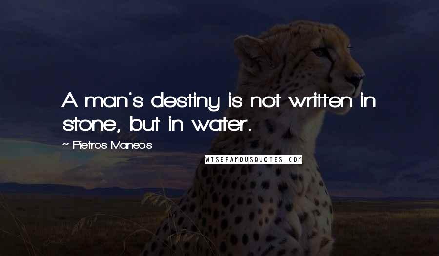 Pietros Maneos Quotes: A man's destiny is not written in stone, but in water.