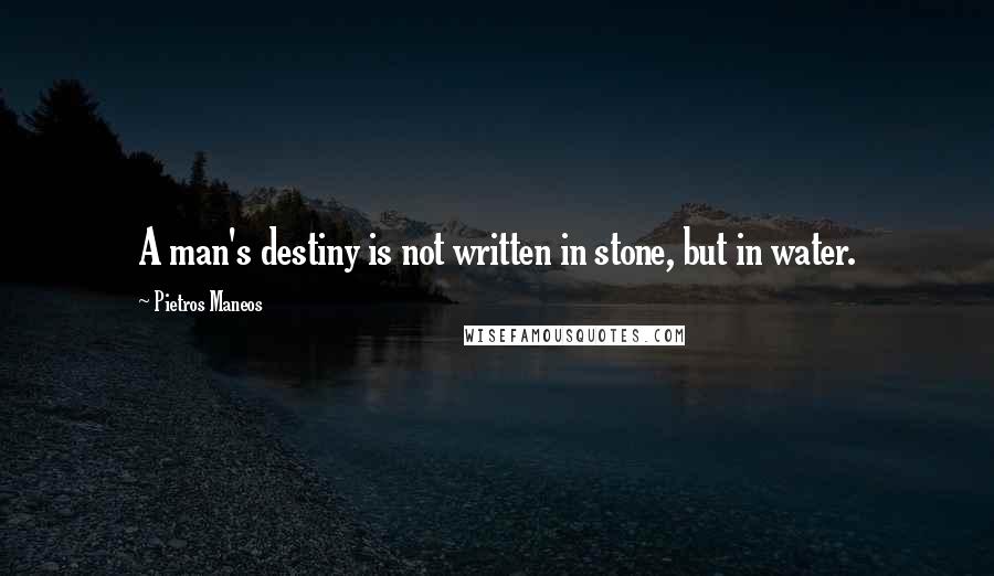 Pietros Maneos Quotes: A man's destiny is not written in stone, but in water.