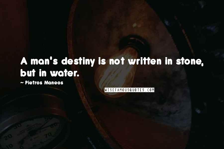 Pietros Maneos Quotes: A man's destiny is not written in stone, but in water.