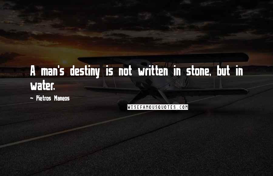 Pietros Maneos Quotes: A man's destiny is not written in stone, but in water.